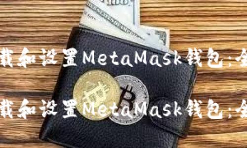 如何下載和設(shè)置MetaMask錢包：全面指南

如何下載和設(shè)置MetaMask錢包：全面指南