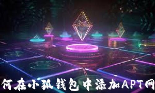 
如何在小狐錢包中添加APT網(wǎng)絡(luò)