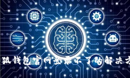 :小狐錢包官網(wǎng)登錄不了的解決方法