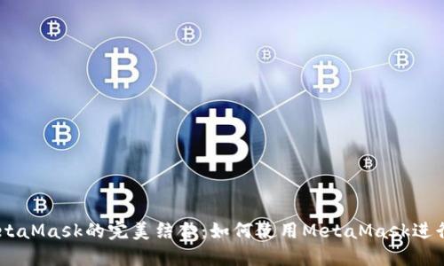 幣安智能鏈與MetaMask的完美結合：如何使用MetaMask進行幣安智能鏈交易