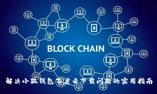 解決小狐錢包百度云下載問題的實用指南