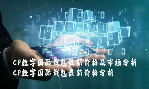 CP數(shù)字國際錢包最新價格及市場分析
CP數(shù)字國際錢包最新價格分析