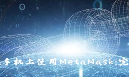 如何在手機(jī)上使用MetaMask：完整指南