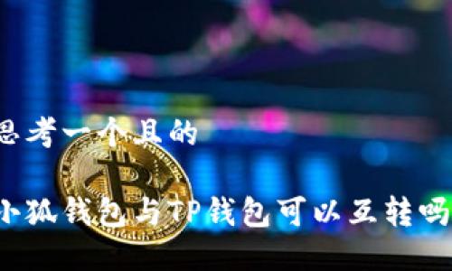 思考一個(gè)且的

小狐錢包與TP錢包可以互轉(zhuǎn)嗎？