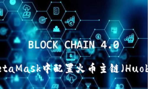 如何在MetaMask中配置火幣主鏈（Huobi Chain）