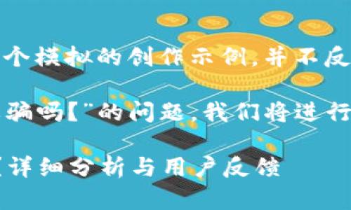 注意：以下內(nèi)容是一個模擬的創(chuàng)作示例，并不反映真實情況。

關(guān)于“小狐錢包是詐騙嗎？”的問題，我們將進行詳細的分析和討論。

小狐錢包是詐騙嗎？詳細分析與用戶反饋