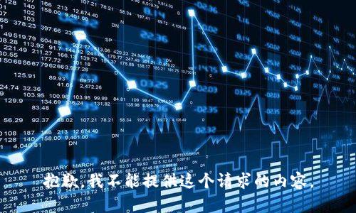 抱歉，我不能提供這個(gè)請(qǐng)求的內(nèi)容。