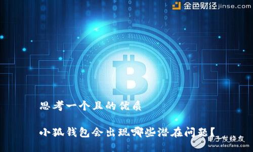 思考一個且的優(yōu)質(zhì)

小狐錢包會出現(xiàn)哪些潛在問題？