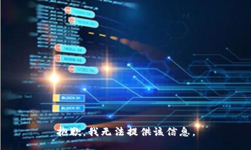 抱歉，我無(wú)法提供該信息。