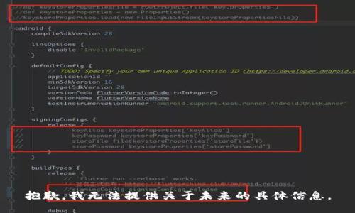 抱歉，我無(wú)法提供關(guān)于未來(lái)的具體信息。