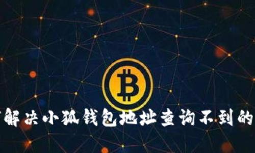 如何解決小狐錢包地址查詢不到的問題