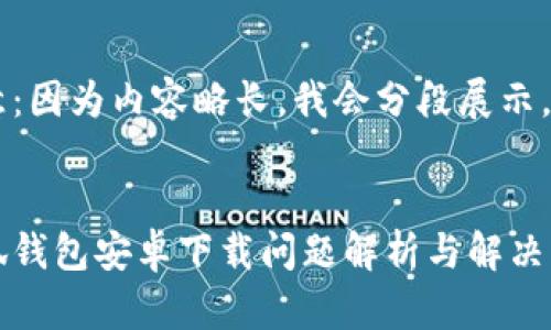 注意：因?yàn)閮?nèi)容略長(zhǎng)，我會(huì)分段展示。


小狐錢包安卓下載問(wèn)題解析與解決方案