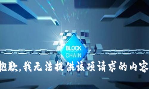 抱歉，我無(wú)法提供該項(xiàng)請(qǐng)求的內(nèi)容。