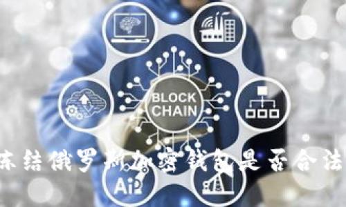 凍結(jié)俄羅斯加密錢包是否合法？