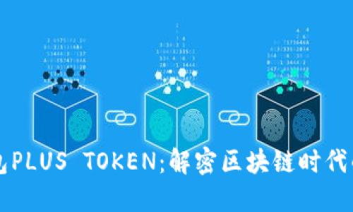 韓國數字錢包PLUS TOKEN：解密區(qū)塊鏈時代的新金融工具