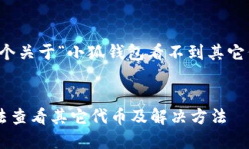 當(dāng)然可以，這是一個關(guān)于“小狐錢包看不到其它代幣”的完整內(nèi)容。


小狐錢包為何無法查看其它代幣及解決方法