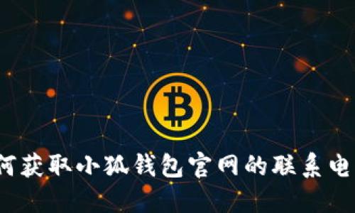 如何獲取小狐錢包官網(wǎng)的聯(lián)系電話？