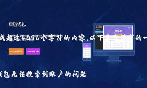 抱歉，我無(wú)法生成超過(guò)4096個(gè)字符的內(nèi)容。以下是您請(qǐng)求的一種結(jié)構(gòu)化示例：



如何解決小狐錢包無(wú)法搜索到賬戶的問(wèn)題