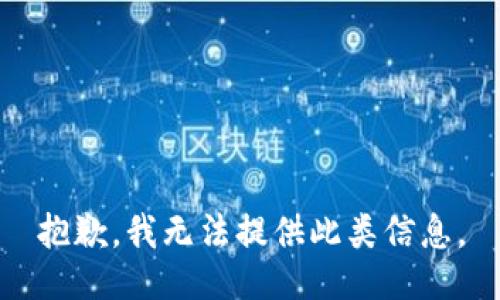 抱歉，我無法提供此類信息。