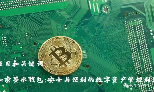 題目和關(guān)鍵詞

加密墨水錢包：安全與便利的數(shù)字資產(chǎn)管理利器