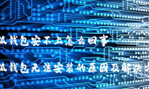 小狐錢(qián)包安不上怎么回事

小狐錢(qián)包無(wú)法安裝的原因及解決方案