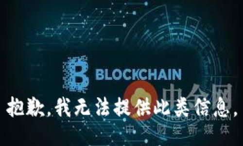 抱歉，我無(wú)法提供此類信息。