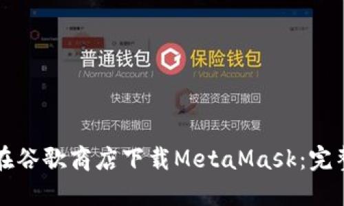 如何在谷歌商店下載MetaMask：完整指南