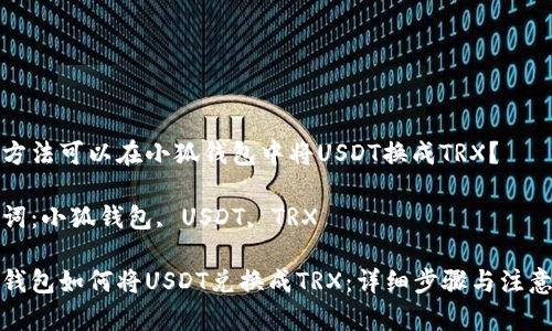 哪種方法可以在小狐錢包中將USDT換成TRX？

關(guān)鍵詞：小狐錢包, USDT, TRX

小狐錢包如何將USDT兌換成TRX：詳細步驟與注意事項