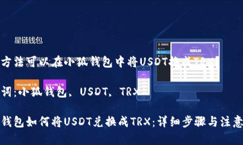 哪種方法可以在小狐錢包中將USDT換成TRX？

關(guān)鍵詞：小狐錢包, USDT, TRX

小狐錢包如何將USDT兌換成TRX：詳細步驟與注意事項