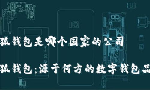 小狐錢包是哪個(gè)國家的公司

小狐錢包：源于何方的數(shù)字錢包品牌