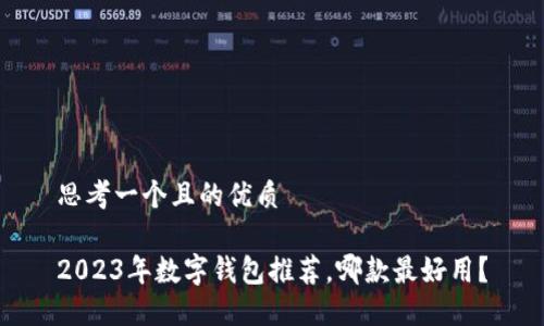 思考一個且的優(yōu)質(zhì)

2023年數(shù)字錢包推薦，哪款最好用？
