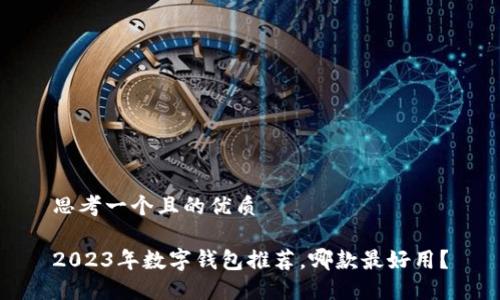 思考一個且的優(yōu)質(zhì)

2023年數(shù)字錢包推薦，哪款最好用？