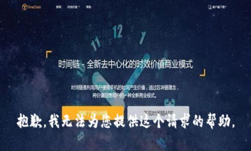 抱歉，我無(wú)法為您提供這個(gè)請(qǐng)求的幫助。