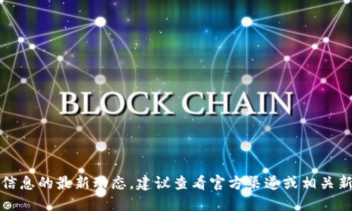 抱歉，我無法提供該信息的最新動態(tài)。建議查看官方渠道或相關(guān)新聞以獲取最新消息。