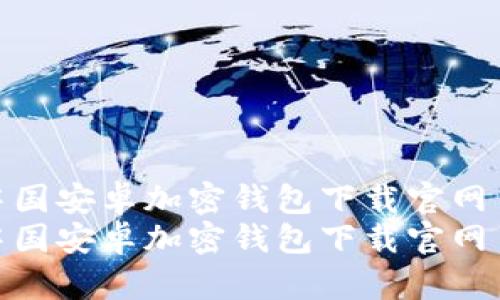 中國安卓加密錢包下載官網(wǎng)  
中國安卓加密錢包下載官網(wǎng)