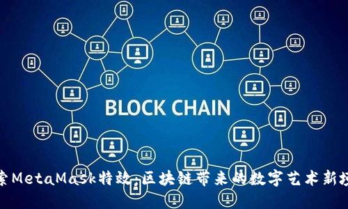 探索MetaMask特效：區(qū)塊鏈帶來的數(shù)字藝術(shù)新境界