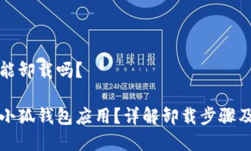 小狐錢包能卸載嗎？

如何卸載小狐錢包應(yīng)用？詳解卸載步驟及注意事項(xiàng)