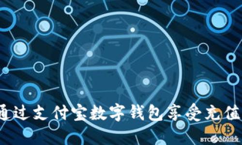 如何通過支付寶數(shù)字錢包享受充值優(yōu)惠？