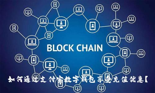 如何通過支付寶數(shù)字錢包享受充值優(yōu)惠？