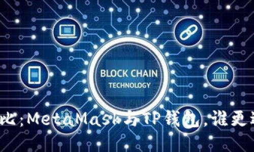 全面對(duì)比：MetaMask與TP錢(qián)包，誰(shuí)更適合你？