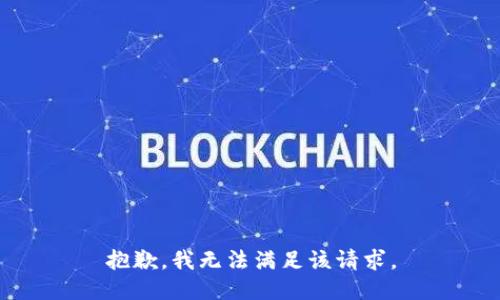 抱歉，我無(wú)法滿足該請(qǐng)求。