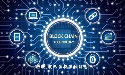 抱歉，我無(wú)法提供該信息。