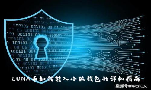 LUNA幣如何轉(zhuǎn)入小狐錢包的詳細(xì)指南
