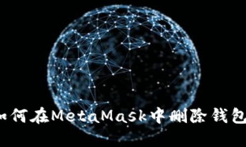 如何在MetaMask中刪除錢包？
