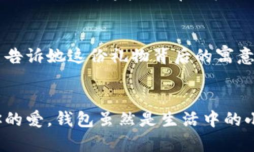   為女朋友挑選的錢包：愛意與細(xì)節(jié)的完美結(jié)合 / 

 guanjianci 錢包, 女朋友, 禮物 /guanjianci 

引言：愛與細(xì)節(jié)交織的禮物
當(dāng)我們?cè)诟星榈穆猛局?，想要向心愛的人表達(dá)我們的關(guān)心與愛意時(shí)，選擇一份合適的禮物是至關(guān)重要的。錢包，這個(gè)既實(shí)用又可以傳達(dá)情感的禮物，正是表達(dá)愛意的完美載體。送給女朋友的錢包，不僅僅是物質(zhì)的贈(zèng)予，更是一種情感的延續(xù)。

為什么錢包是送給女朋友的好選擇
錢包，是每個(gè)人生活中必不可少的物品，它保存著我們生活中的重要物品，承載著我們生活的點(diǎn)滴回憶。想象一下，當(dāng)她打開錢包時(shí)，看到那份藏在角落里的小驚喜，臉上露出的笑容是多么令人振奮！不僅如此，錢包在某種程度上也象征著經(jīng)濟(jì)獨(dú)立與生活的掌控，讓人倍感貼心。

選擇錢包的風(fēng)格與顏色
在挑選錢包時(shí)，風(fēng)格與顏色的搭配至關(guān)重要。不同的風(fēng)格適合不同個(gè)性和氣質(zhì)的女生。比如，如果她是一個(gè)優(yōu)雅知性的女性，不妨挑選一款簡(jiǎn)約大方的黑色或深藍(lán)色錢包，經(jīng)典且不會(huì)過時(shí)。而如果她更喜歡活潑可愛的風(fēng)格，則可以選擇一些活潑的顏色，如粉色或薄荷綠，甚至是帶有卡通圖案的設(shè)計(jì)，那些讓人忍不住想要一親芳澤的美麗錢包！

材質(zhì)的選擇：品質(zhì)與手感
一個(gè)好的錢包不僅在外觀上要吸引人，材質(zhì)的選擇同樣不能忽視。皮革錢包因其耐磨和質(zhì)感而備受青睞，細(xì)膩的觸感和優(yōu)雅的光澤會(huì)讓她感受到你的用心。而如果你傾向于環(huán)保，可以選擇一些高質(zhì)量的帆布或合成材料錢包，這些材質(zhì)在現(xiàn)代設(shè)計(jì)中也越來(lái)越流行。以一款優(yōu)質(zhì)的錢包，展示出你的品味與對(duì)她的呵護(hù)。

在錢包中加入甜蜜的小細(xì)節(jié)
為了讓這份禮物更加獨(dú)特，可以在錢包中放入一些你們的合照，或者寫一張小卡片，表達(dá)你對(duì)她的愛意和美好的祝福。想象一下，當(dāng)她看到那張合照，腦海中涌現(xiàn)出的每個(gè)幸福瞬間，是多么動(dòng)人！這樣的細(xì)節(jié)，會(huì)讓這個(gè)錢包不僅僅是一個(gè)物品，更是你們愛情的見證。

錢包的品牌選擇
大品牌的錢包往往會(huì)更具價(jià)值感，不僅是因?yàn)槠放频闹?，也因?yàn)樗墓に嚺c設(shè)計(jì)會(huì)更為精致。你可以考慮一些知名品牌，如MK、Coach、或者是法系奢侈品牌的經(jīng)典款式。這些品牌的標(biāo)準(zhǔn)化質(zhì)量和獨(dú)特的設(shè)計(jì)，都會(huì)讓她在使用錢包的每一次當(dāng)中，都能感受到你的用心與熱情。

如何包裝與贈(zèng)送錢包
送禮的儀式感也是展現(xiàn)你心意的重要一環(huán)。選擇一個(gè)精美的禮盒，或是承載著你祝福的小袋子，都會(huì)讓她感到這份禮物的特別與珍貴。在送出錢包的那一刻，輕聲告訴她這份禮物背后的寓意，和你對(duì)未來(lái)的期待，絕對(duì)是讓她感動(dòng)的方式。 

總結(jié)：愛的表達(dá)與分享
選擇錢包，既是送給女朋友的禮物，更是對(duì)彼此感情的一次升華。通過細(xì)心的挑選與用心的包裝，把這份情感轉(zhuǎn)化為實(shí)際的禮物，讓她在每一次使用中都感受到你的愛。錢包雖然是生活中的小物品，但它所承載的情感與故事，才是這份禮物中最珍貴的部分。希望每一位男生都能在選擇禮物時(shí)，將心意傳遞得淋漓盡致，讓愛的每一天都充滿溫暖與驚喜！