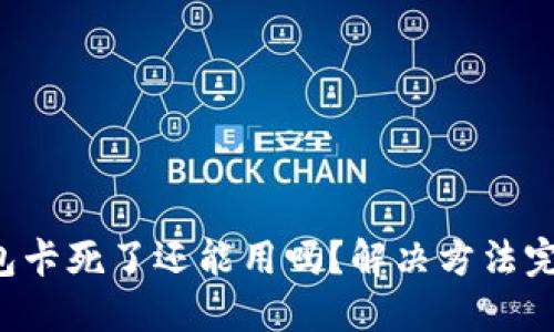 小狐錢(qián)包卡死了還能用嗎？解決方法完全揭秘！