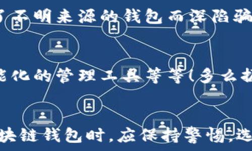   
區(qū)塊鏈錢包是騙局嗎？深入分析與真相揭示  
區(qū)塊鏈錢包，投資風險，數(shù)字資產(chǎn)/guanjianci

引言：區(qū)塊鏈錢包的崛起  
近年來，隨著比特幣和其他加密貨幣的迅猛發(fā)展，區(qū)塊鏈錢包的概念逐漸深入人心。然而，隨之而來的還有諸多質(zhì)疑與困惑，尤其是關(guān)于“區(qū)塊鏈錢包是騙局嗎？”這個問題，成為了許多投資者和用戶心中的疑慮。區(qū)塊鏈錢包究竟是什么？它真的安全嗎？我們今天就來深入探討這一話題。

什么是區(qū)塊鏈錢包？  
首先，讓我們明確區(qū)塊鏈錢包的基本定義。區(qū)塊鏈錢包是存儲、發(fā)送、接收加密貨幣的工具。它可以是軟件、硬件或紙質(zhì)形式，目的是幫助用戶管理其數(shù)字資產(chǎn)。通俗來說，區(qū)塊鏈錢包就像一個銀行賬戶，但它是去中心化的，用戶對自己的資產(chǎn)擁有完全的控制權(quán)！

區(qū)塊鏈錢包的工作原理  
區(qū)塊鏈錢包依賴于區(qū)塊鏈技術(shù)，用戶通過錢包生成的私鑰和公鑰組合來進行交易。私鑰是保密信息，而公鑰是公開信息，相當于銀行賬戶號碼。當你通過錢包發(fā)送加密貨幣時，錢包會使用你的私鑰對交易進行簽名，以證明交易的合法性。這一過程保證了用戶資產(chǎn)的安全性，盡管整個網(wǎng)絡(luò)是公開的！

關(guān)于騙局的質(zhì)疑  
那么，區(qū)塊鏈錢包到底存在哪些騙局呢？首先，一些不法分子利用用戶對新技術(shù)的無知，開發(fā)出偽造的錢包應(yīng)用，誘導用戶輸入個人信息或者私鑰，從而導致資產(chǎn)被盜。此外，某些投資項目可能打著“區(qū)塊鏈錢包”的名義，實際上卻是非法集資或龐氏騙局！許多投資者在盲目跟風中，陷入了資金損失的深淵。

如何識別真正的區(qū)塊鏈錢包？  
面對眾多的區(qū)塊鏈錢包，如何識別真正的、安全的錢包至關(guān)重要。首先，選擇知名度高、用戶評價好的錢包，非常關(guān)鍵！此外，關(guān)注其開源程度和社區(qū)的活躍程度也是選擇的要素之一。開源錢包允許用戶檢查代碼，透明性更高，安全性更有保障！同時，不要輕信陌生人的建議，尤其是在社交媒體上，牢記網(wǎng)絡(luò)安全的基本常識。

保護你的數(shù)字資產(chǎn)  
擁有區(qū)塊鏈錢包并不意味著自動安全，用戶需要主動保護自己的私鑰！絕對不要將私鑰保存在電子設(shè)備上，最好使用離線的方法進行保存，例如紙質(zhì)存儲或硬件錢包。此外，啟用雙重認證功能，定期檢查交易記錄，確保資金安全。多么令人振奮！只要你足夠謹慎，就能最大限度地降低風險，安心享受區(qū)塊鏈技術(shù)帶來的便利！

真實案例分享  
在探討區(qū)塊鏈錢包的真實面貌時，我們不妨分享一些實際案例。許多早期采用比特幣的投資者，通過安全、可靠的錢包成功獲利，同時也有一些投資者因選擇了不明來源的錢包而深陷騙局的泥潭！例如，某投資者在一個不知名的網(wǎng)站上下載了錢包應(yīng)用，導致其賬戶幾乎被清空。因此，真實案例往往提醒我們，選擇與安全并重，絕對不容忽視！

區(qū)塊鏈錢包的未來發(fā)展  
在未來，隨著區(qū)塊鏈技術(shù)的不斷進步和普及，區(qū)塊鏈錢包的使用場景將愈加廣泛。預計會出現(xiàn)更多創(chuàng)新型的錢包產(chǎn)品，例如支持多種資產(chǎn)的綜合錢包、更加智能化的管理工具等等！多么振奮人心的消息！未來的區(qū)塊鏈錢包將不再僅限于存儲與轉(zhuǎn)賬，而是為用戶提供更全面的數(shù)字資產(chǎn)管理解決方案。

結(jié)語：走出誤區(qū)，理性投資  
總結(jié)來說，區(qū)塊鏈錢包本身并不是騙局，而是技術(shù)與應(yīng)用的結(jié)合。只是在這個新興市場中，缺乏對安全性和選擇標準的了解導致用戶迷失方向。因此，在使用區(qū)塊鏈錢包時，應(yīng)保持警惕，選擇合法、安全的錢包，并始終關(guān)注自身的數(shù)字資產(chǎn)安全。希望每一個投資者都能在這一數(shù)字浪潮中，找到屬于自己的安全之路，實現(xiàn)財富的增長與價值的提升！