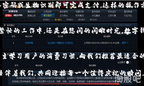 baioti數(shù)字錢包：讓可愛的女士們輕松享受便捷支付/baioti  
數(shù)字錢包,女士,可愛/guanjianci  

前言：數(shù)字錢包的崛起  
在這個數(shù)字化迅速發(fā)展的時代，傳統(tǒng)的現(xiàn)金支付方式逐漸被新興的數(shù)字錢包所取代。作為現(xiàn)代女性，追求時尚與便利是生活中的一部分，而數(shù)字錢包正是將這兩者完美結合的產物！它不僅具備便捷支付的功能，更顯得時尚可愛，深受女士們的青睞！多么令人振奮??！

一、數(shù)字錢包的魅力所在  
數(shù)字錢包的魅力可不僅僅在于便捷支付，它的可愛外觀設計也是讓無數(shù)女士傾心的理由。想象一下，手中拿著一款精致且色彩鮮明的數(shù)字錢包，是多么自信的事情！這種以用戶體驗為中心的設計，不僅體現(xiàn)了高科技的魅力，更展現(xiàn)了女性的優(yōu)雅與獨特品味。在咖啡館中使用數(shù)字錢包支付時，旁邊的朋友們必定會投來羨慕的目光！

二、如何選擇適合自己的數(shù)字錢包  
在選擇數(shù)字錢包時，女士們需要考慮多個方面。首先是外觀設計，選擇一款色彩繽紛、符合自己個性的數(shù)字錢包，可以為日常生活增添色彩。其次，功能的實用性也至關重要。例如，一些數(shù)字錢包提供積分返還、購物優(yōu)惠、社交功能等，這些都是非常吸引人的特性！讓我們在享受便捷支付的同時，還能體驗購物的樂趣，何樂而不為呢？

三、數(shù)字錢包的安全性大揭秘  
安全性是使用數(shù)字錢包時必須關注的重要因素?，F(xiàn)代數(shù)字錢包采用高強度的數(shù)據(jù)加密技術，保護用戶的資金與個人信息。此外，多重身份驗證功能（如指紋識別、面部識別等）也為用戶提供了更高的安全保障。當我們輕松使用這些科技帶來的便利時，內心的安寧與喜悅也是無可替代的！

四、如何使用數(shù)字錢包  
使用數(shù)字錢包的過程其實非常簡單！首先，下載相應的應用程序，并注冊賬戶。接著，將銀行卡或信用卡信息綁定到數(shù)字錢包中。在購物時，只需掃二維碼，輸入密碼或生物識別即可完成支付。這樣的操作方式，不僅省時省力，還能讓我們從容應對每一次購物，迎接更多美好的體驗！

五、結語：數(shù)字錢包，女性生活的得力助手  
在這個快節(jié)奏的時代，數(shù)字錢包無疑是現(xiàn)代女性生活中的得力助手。它不僅提升了我們的購物體驗，更為我們的生活增添了交互的樂趣與幸福感。無論是在繁忙的工作中，還是在悠閑的閑暇時光，數(shù)字錢包都能夠為我們提供便利，幫助我們親近生活、享受生活！  

六、未來展望：數(shù)字錢包的無限可能  
隨著科技的持續(xù)進步，數(shù)字錢包的功能將不斷擴展，更多的智能服務將陸續(xù)推出。可能在不久的將來，數(shù)字錢包可以實現(xiàn)更加個性化的定制體驗，甚至可以自主學習用戶的消費習慣，向我們推薦最適合的產品與服務！多么令人期待的未來呀！讓我們一同期待數(shù)字錢包在未來生活中的精彩表現(xiàn)，讓可愛的女士們無一不享受這份獨特的魅力與科技帶來的便捷！

總的來說，數(shù)字錢包不再僅僅是一個支付工具，它更是現(xiàn)代女性生活方式的一部分，代表著一種時尚、便捷與安全的生活態(tài)度！無論在何時何地，讓數(shù)字錢包陪伴著我們，共同迎接每一個值得慶祝的瞬間，享受生活的甜美與樂趣！