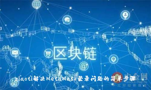 ziaoti解決MetaMask登錄問題的簡(jiǎn)單步驟