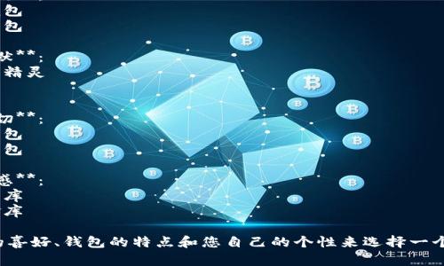 為您的數(shù)字錢(qián)包起個(gè)好的昵稱(chēng)，可以考慮以下幾種不同風(fēng)格的名字：

1. **簡(jiǎn)潔風(fēng)**：
   - 錢(qián)包小助手
   - 電子寶盒

2. **時(shí)尚潮流**：
   - 數(shù)字潮包
   - 未來(lái)錢(qián)包

3. **趣味幽默**：
   - 錢(qián)包小精靈
   - 小錢(qián)錢(qián)

4. **溫馨親切**：
   - 愛(ài)心錢(qián)包
   - 幸福寶包

5. **高科技感**：
   - 智能財(cái)庫(kù)
   - 數(shù)字金庫(kù)

可以根據(jù)您的喜好、錢(qián)包的特點(diǎn)和您自己的個(gè)性來(lái)選擇一個(gè)合適的昵稱(chēng)！